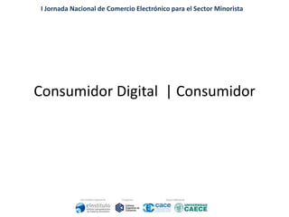 I Jornada Nacional de Comercio Electrónico para el Sector Minorista

Consumidor Digital | Consumidor

 