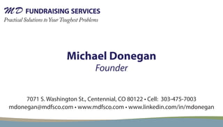 Michael Donegan
                             Founder


     7071 S. Washington St., Centennial, CO 80122 • Cell: 303-475-7003
mdonegan@mdfsco.com • www.mdfsco.com • www.linkedin.com/in/mdonegan
 