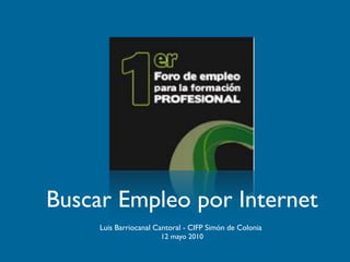 Buscar Empleo por Internet
     Luis Barriocanal Cantoral - CIFP Simón de Colonia
                       12 mayo 2010
 