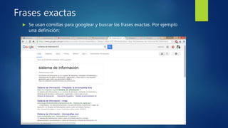 Frases exactas
Se usan comillas para googlear y buscar las frases exactas. Por ejemplo
una definición: