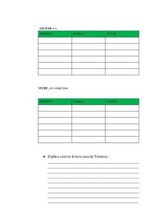 AJUDAR ‫ساعد‬
PRESENT PASSAT FUTUR
VIURE ‫/عاش‬ vivir/ Live
PRESENT PASSAT FUTUR
● Explica com és la teva casa de Terrassa :
_________________________________________________
_________________________________________________
_________________________________________________
_________________________________________________
_________________________________________________
_________________________________________________
_________________________________________________
_________________________________________________
______________________________________________
 