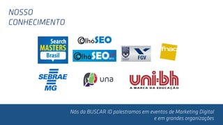 Nós da BUSCAR ID palestramos em eventos de Marketing Digital
e em grandes organizações
NOSSO
CONHECIMENTO
 