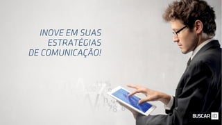 INOVE EM SUAS
ESTRATÉGIAS
DE COMUNICAÇÃO!
 