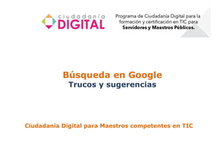 Búsqueda en Google
             Trucos y sugerencias




Ciudadanía Digital para Maestros competentes en TIC
 