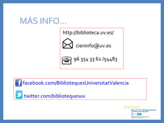 MÁS INFO…
http://biblioteca.uv.es/
cieninfo@uv.es
96 354 33 62 /54483
facebook.com/BibliotequesUniversitatValencia
twitter.com/bibliotequesuv
 