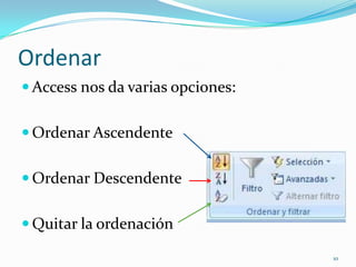 Ordenar
 Access nos da varias opciones:
 Ordenar Ascendente
 Ordenar Descendente
 Quitar la ordenación
10
 