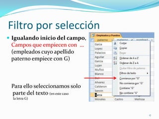 Filtro por selección
 Igualando inicio del campo,
Campos que empiecen con …
(empleados cuyo apellido
paterno empiece con G)
Para ello seleccionamos solo
parte del texto (en este caso
la letra G)
17
 