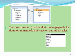 4. Cree una consulta (tipo detalle) con los pagos de los
alumnos, tomando la información de ambas tablas.
39
 