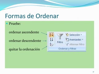 Formas de Ordenar
 Pruebe:
ordenar ascendente
ordenar descendente
quitar la ordenación
41
 