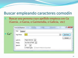 Buscar empleando caracteres comodín
8. Buscar una persona cuyo apellido empieza con Ga
(García , o Garza, o Garmendia, o Galicia, etc)
 Ga*
44
 
