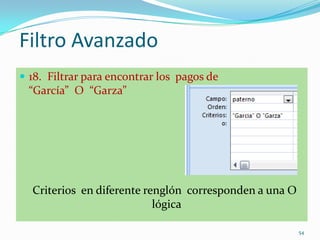 Filtro Avanzado
 18. Filtrar para encontrar los pagos de
“García” O “Garza”
Criterios en diferente renglón corresponden a una O
lógica
54
 