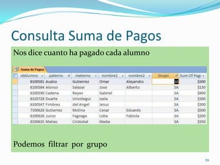 Consulta Suma de Pagos
Nos dice cuanto ha pagado cada alumno
Podemos filtrar por grupo
59
 