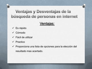 Ventajas:
 Es rápido
 Cómodo
 Fácil de utilizar
 Practico
 Proporciona una lista de opciones para la elección del

resultado mas acertado.

 