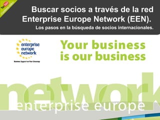 Buscar socios a través de la red
Enterprise Europe Network (EEN).
   Los pasos en la búsqueda de socios internacionales.
 