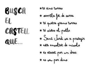 …
C té cinc torres
C sembla fet de sorra
C té quatre grans torres
C té vistes al poble
C ant ordi va a protegir
C està envoltat de núvols
C és atacat per un drac
C es veu per dins
 