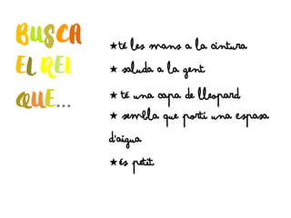 …
C té les mans a la cintura
C saluda a la gent
C té una capa de lleopard
C sembla que porti una Espasa
d’aigua
C és petit
 
