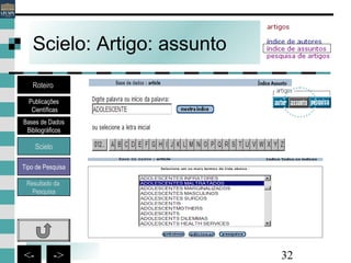32<- ->
Scielo: Artigo: assunto
Bases de Dados
Bibliográficos
Scielo
Roteiro
Publicações
Científicas
Resultado da
Pesquisa
Tipo de Pesquisa
 
