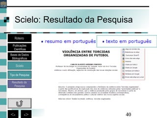 40<- ->
Scielo: Resultado da Pesquisa
Bases de Dados
Bibliográficos
Scielo
Roteiro
Publicações
Científicas
Resultado da
Pesquisa
Tipo de Pesquisa
 