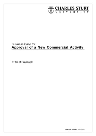Business Case for
Approval of a New Commercial Activity
<Title of Proposal>
Date Last Printed: 22/07/2013
 