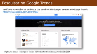 Pesquisar no Google Trends
Verifique as tendências de busca dos usuários do Google, através do Google Trends
http://www.google.com.br/trends/
Digite uma palavra no campo de busca e ele trará as tendências desta palavra desde 2004
 