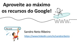 Aproveite ao máximo
os recursos do Google!
Sandro Neto Ribeiro
https://www.linkedin.com/in/sandroribeiro
The end
 