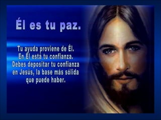 Él es tu paz.  Tu ayuda proviene de Él.  En Él está tu confianza.  Debes depositar tu confianza  en Jesús, la base más sólida  que puede haber. 