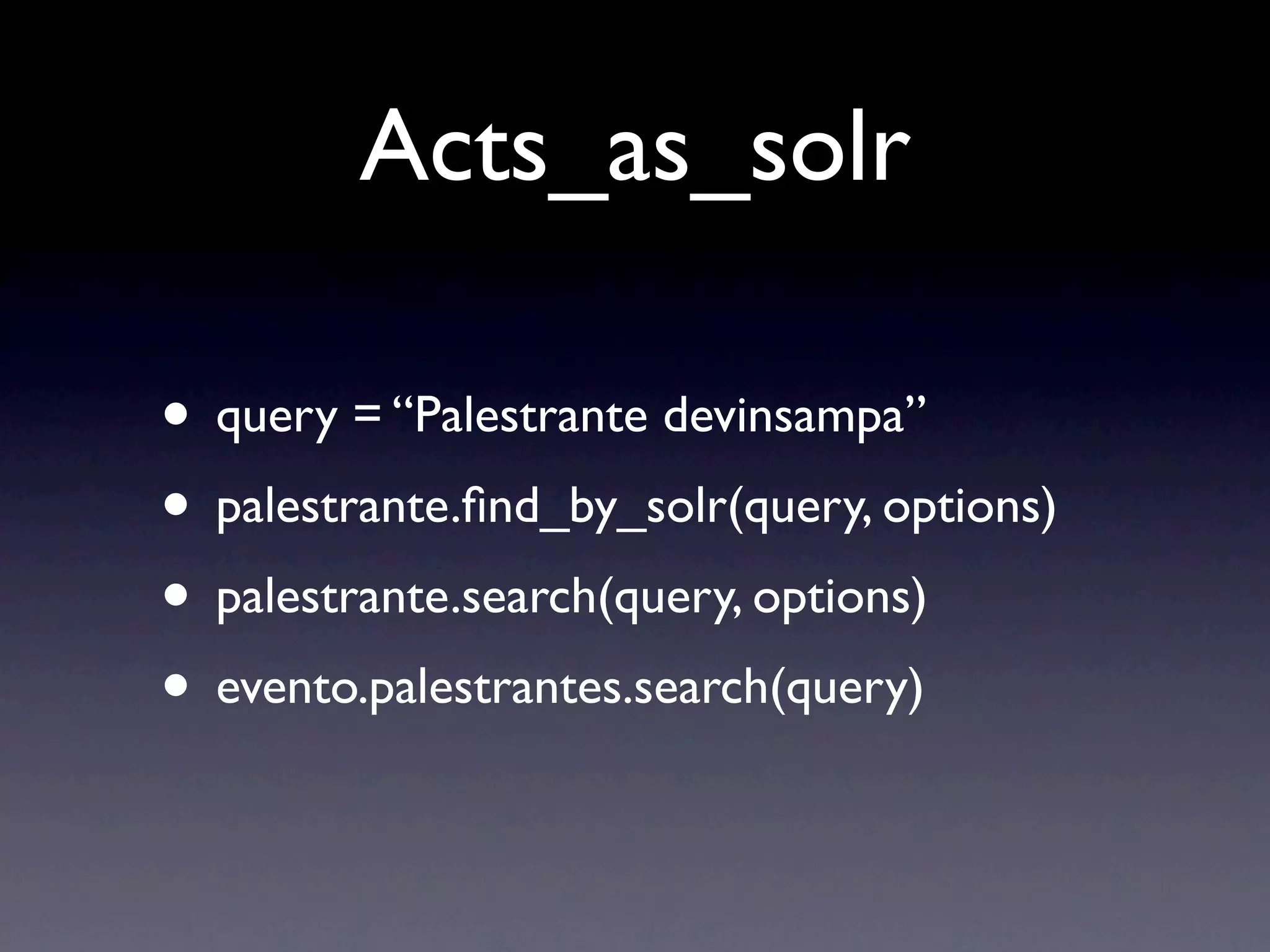 Acts_as_solr

• query = “Palestrante devinsampa”
• palestrante.ﬁnd_by_solr(query, options)
• palestrante.search(query, options)
• evento.palestrantes.search(query)
 