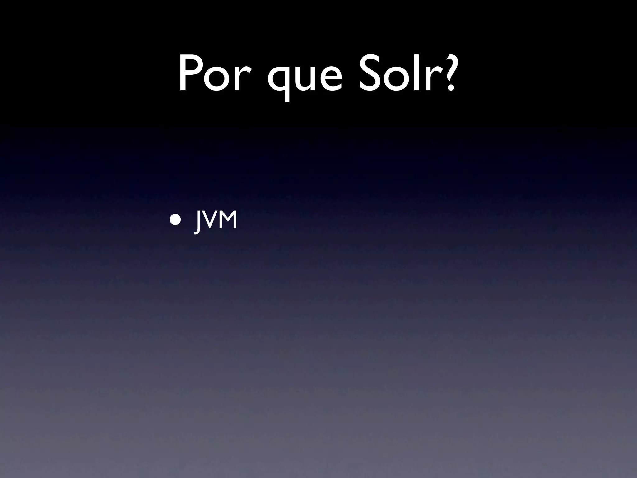 Por que Solr?

• JVM
 