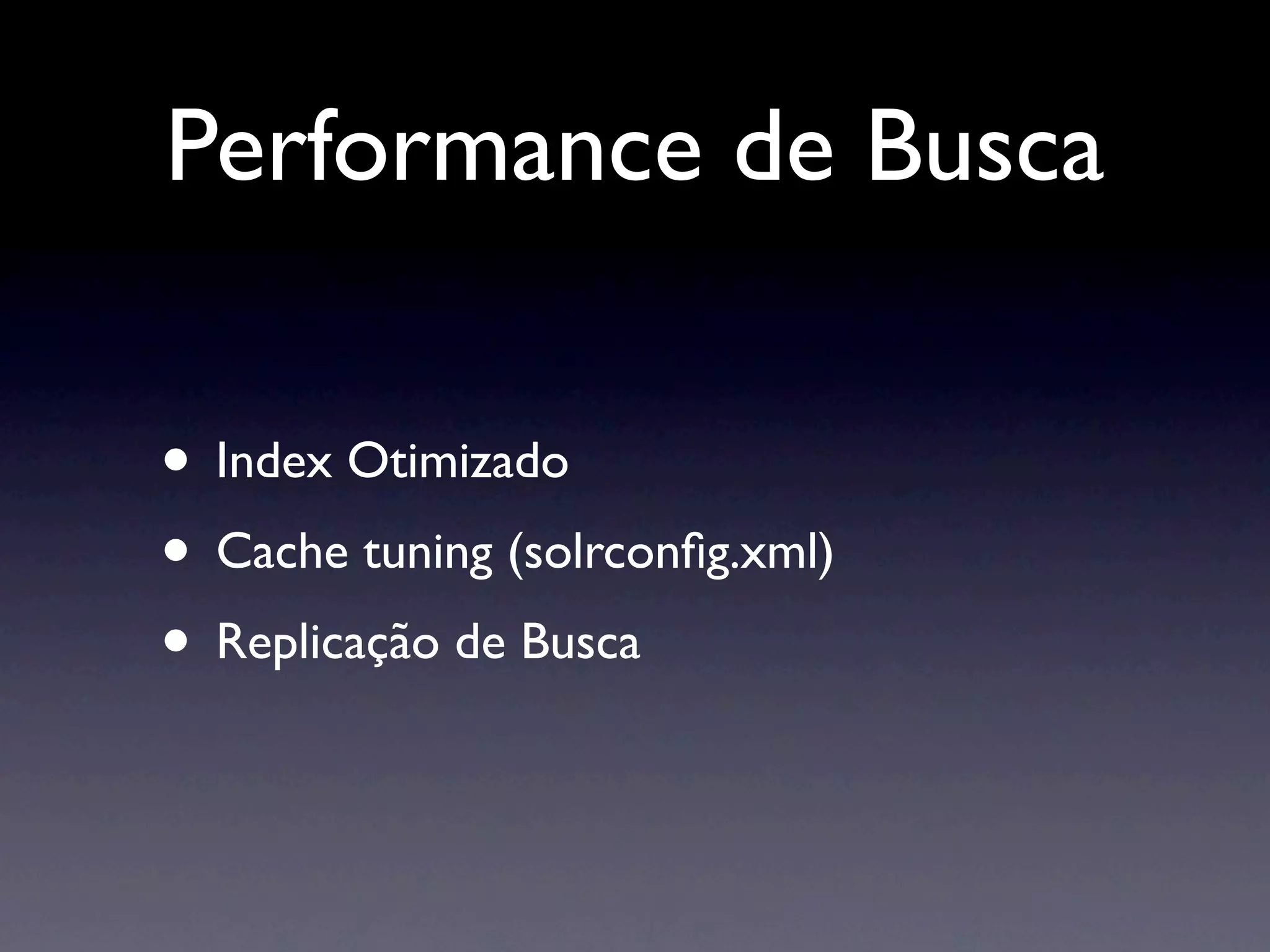 Performance de Busca

• Index Otimizado
• Cache tuning (solrconﬁg.xml)
• Replicação de Busca
 