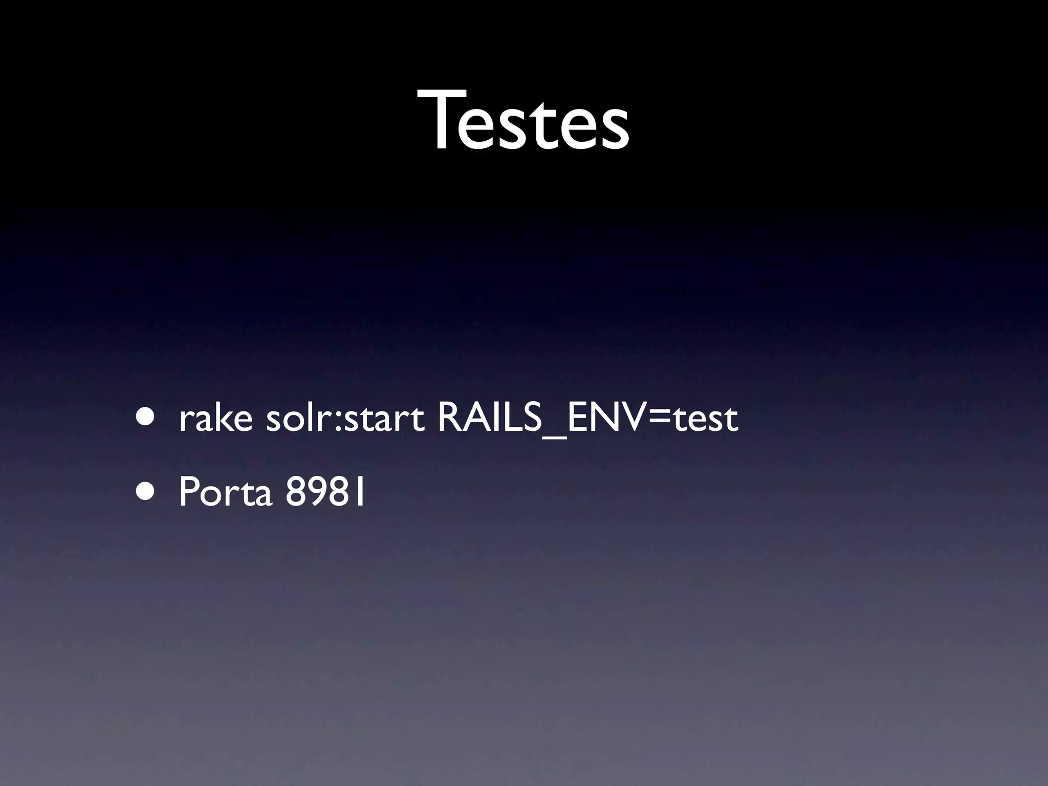 Testes


• rake solr:start RAILS_ENV=test
• Porta 8981
 