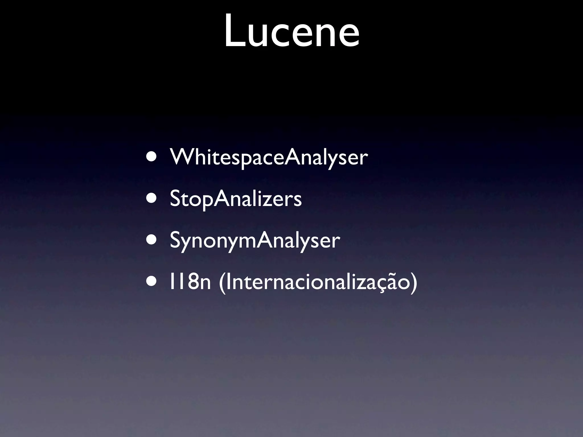 Lucene

• WhitespaceAnalyser
• StopAnalizers
• SynonymAnalyser
• I18n (Internacionalização)
 