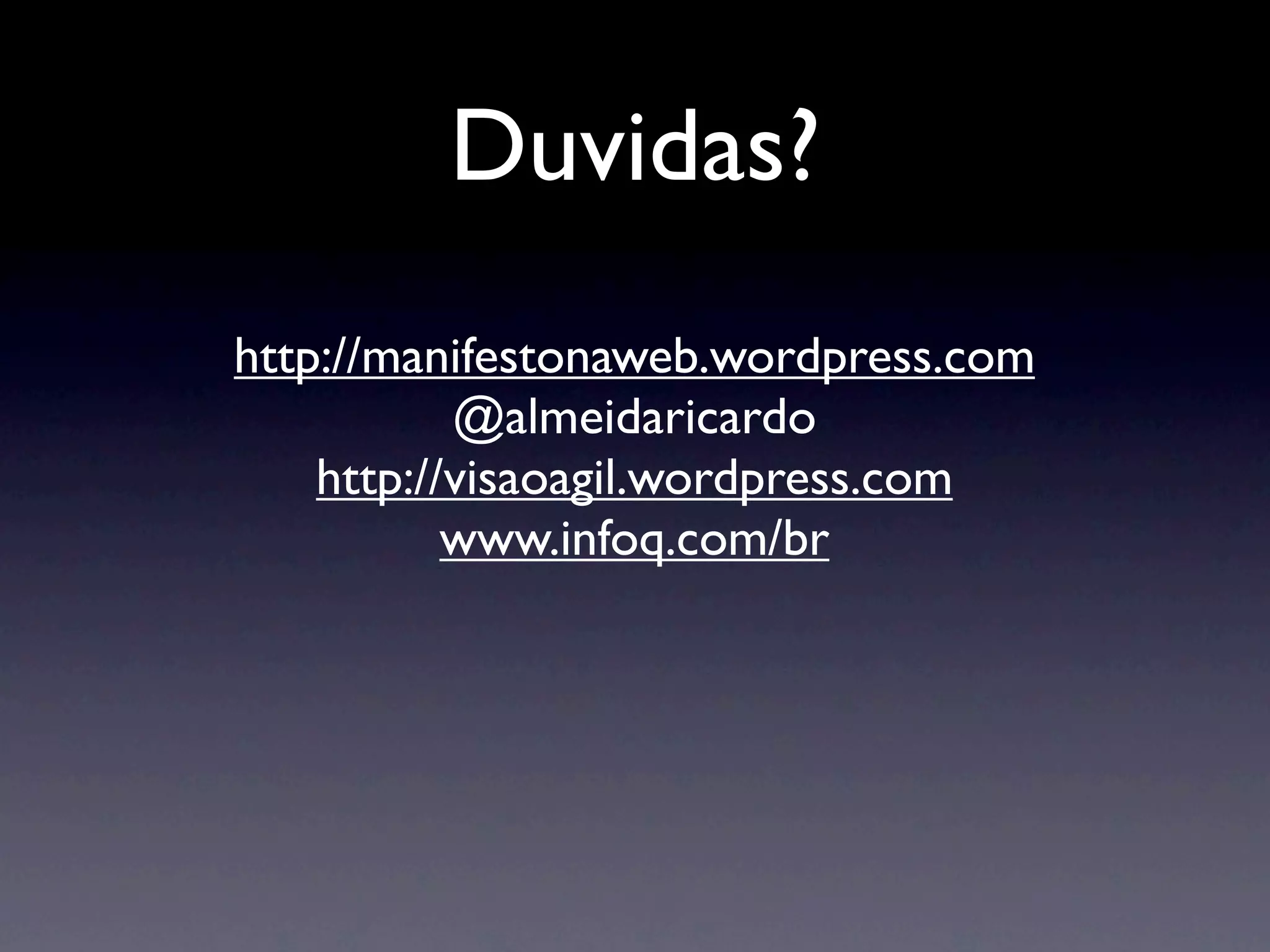 Duvidas?
http://manifestonaweb.wordpress.com
           @almeidaricardo
    http://visaoagil.wordpress.com
           www.infoq.com/br
 