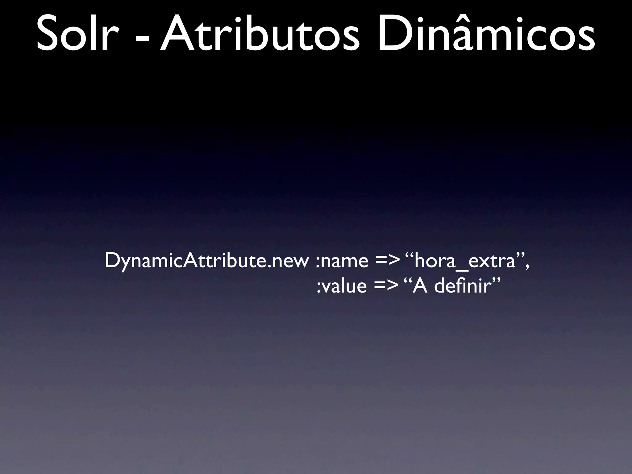 Solr - Atributos Dinâmicos



   DynamicAttribute.new :name => “hora_extra”,
                        :value => “A deﬁnir”
 