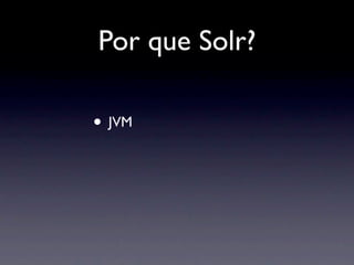 Por que Solr?

• JVM
 