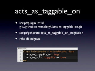 acts_as_taggable_on
•   script/plugin install
    git://github.com/mbleigh/acts-as-taggable-on.git

•   script/generate acts_as_taggable_on_migration

•   rake db:migrate
 