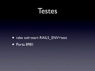 Testes


• rake solr:start RAILS_ENV=test
• Porta 8981
 