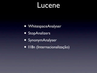 Lucene

• WhitespaceAnalyser
• StopAnalizers
• SynonymAnalyser
• I18n (Internacionalização)
 