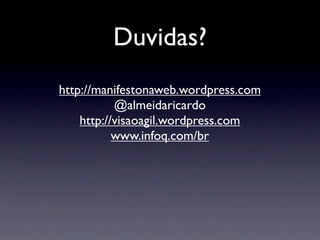 Duvidas?
http://manifestonaweb.wordpress.com
           @almeidaricardo
    http://visaoagil.wordpress.com
           www.infoq.com/br
 