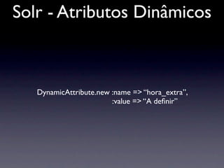 Solr - Atributos Dinâmicos



   DynamicAttribute.new :name => “hora_extra”,
                        :value => “A deﬁnir”
 