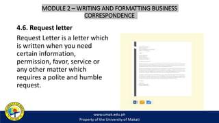 MODULE 2 – WRITING AND FORMATTING BUSINESS
CORRESPONDENCE
4.6. Request letter
Request Letter is a letter which
is written when you need
certain information,
permission, favor, service or
any other matter which
requires a polite and humble
request.
 