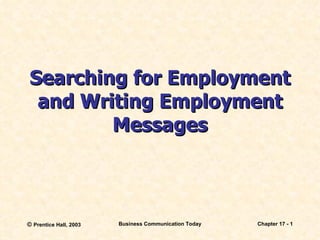 Searching for Employment and Writing Employment Messages ©  Prentice Hall, 2003 Business Communication Today Chapter 17 -  