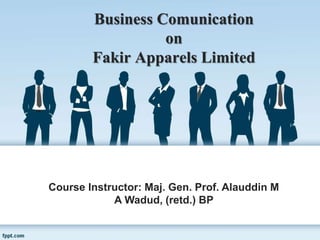 Business Comunication
on
Fakir Apparels Limited
Course Instructor: Maj. Gen. Prof. Alauddin M
A Wadud, (retd.) BP
 