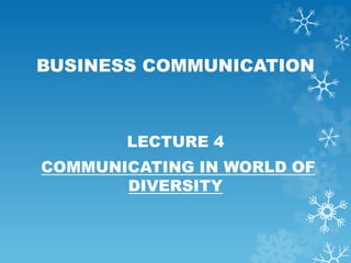 BUSINESS COMMUNICATION
LECTURE 4
COMMUNICATING IN WORLD OF
DIVERSITY
 