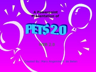 PETS 2.0 WEB 2.0 A Powerpoint Presentation of   Created By: Mary Angenine P. de Belen 