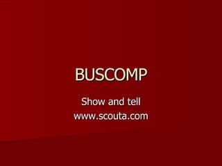 BUSCOMP Show and tell www.scouta.com 