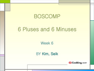 BOSCOMP 6 Pluses and 6 Minuses Week 6 BY  Kim, Seik 