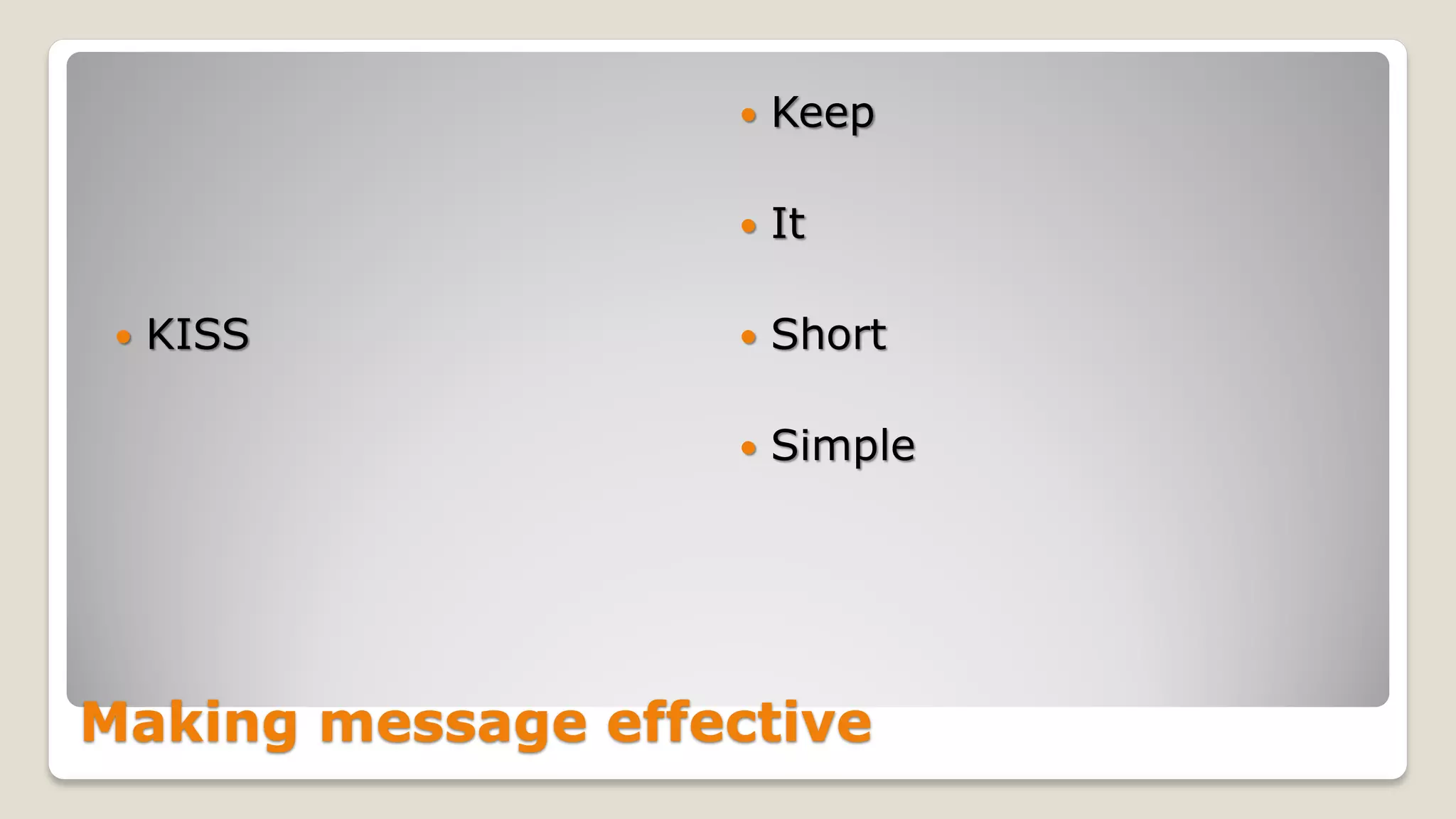 Making message effective
 KISS
 Keep
 It
 Short
 Simple
 
