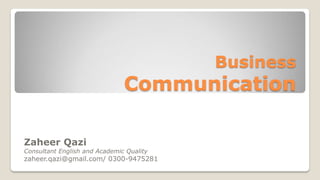 Business
Communication
Zaheer Qazi
Consultant English and Academic Quality
zaheer.qazi@gmail.com/ 0300-9475281
 