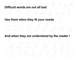 Difficult words are not all bad Use them when they fit your needs  And when they are understood by the reader ! 