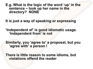 E.g. What is the logic of the word ‘up’ in the sentence – look up her name in the directory?  NONE  It is just a way of speaking or expressing  ‘ Independent of’ is good idiomatic usage. ‘Independent from’ is not Similarly, you ‘agree to’ a proposal, but you ‘agree with’ a person ! There is little reason to some idioms, but violations offend the reader 